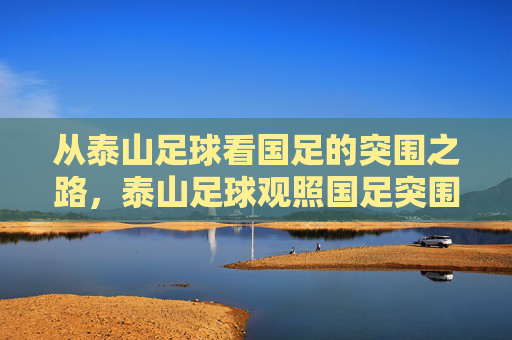 从泰山足球看国足的突围之路，泰山足球观照国足突围之路