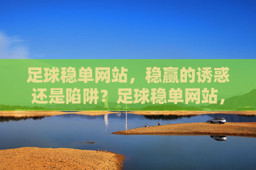 足球稳单网站,稳赢的诱惑还是陷阱?足球稳单网站,稳赢诱惑还是陷阱?