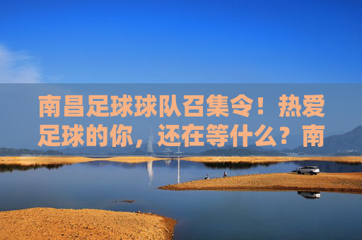 南昌足球球队召集令!热爱足球的你,还在等什么?南昌足球球队召集令!热爱足球的你,速来!