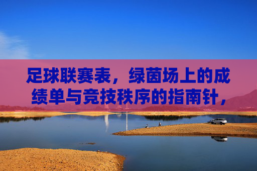 足球联赛表,绿茵场上的成绩单与竞技秩序的指南针,足球联赛表,绿茵场上的成绩单与秩序指南