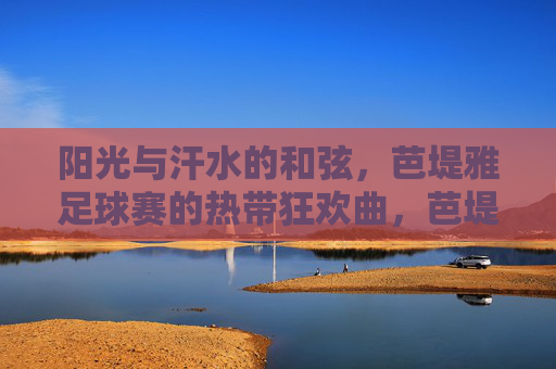 阳光与汗水的和弦,芭堤雅足球赛的热带狂欢曲,芭堤雅足球赛,阳光汗水的热带狂欢