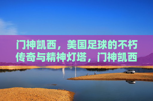 门神凯西,美国足球的不朽传奇与精神灯塔,门神凯西,美国足球的不朽传奇与精神灯塔