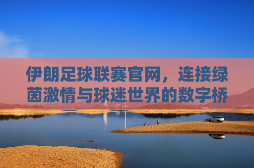 伊朗足球联赛官网，连接绿茵激情与球迷世界的数字桥梁，伊朗足球联赛官网，连接绿茵激情与球迷世界的数字桥梁