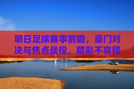 明日足球赛事前瞻,豪门对决与焦点战役,精彩不容错过,明日足球前瞻,豪门对决与焦点战役,精彩不容错过