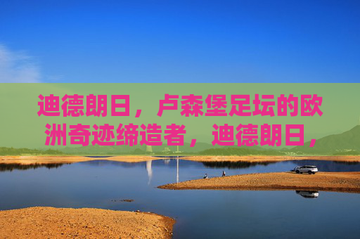 迪德朗日,卢森堡足坛的欧洲奇迹缔造者,迪德朗日,卢森堡足坛的欧洲奇迹缔造者
