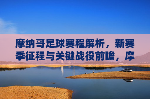 摩纳哥足球赛程解析，新赛季征程与关键战役前瞻，摩纳哥足球新赛季赛程解析，征程与关键战役前瞻