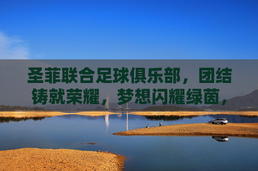 圣菲联合足球俱乐部，团结铸就荣耀，梦想闪耀绿茵，圣菲联合，团结铸荣耀，梦想耀绿茵