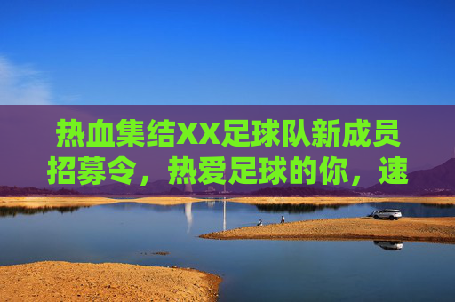 热血集结XX足球队新成员招募令，热爱足球的你，速来报到！热血集结！XX足球队新成员招募令