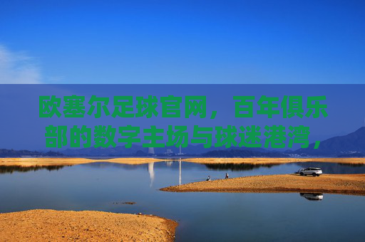 欧塞尔足球官网,百年俱乐部的数字主场与球迷港湾,欧塞尔足球官网,百年俱乐部的数字主场与球迷港湾