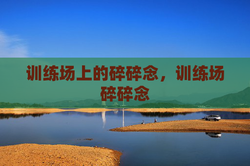 训练场上的碎碎念，训练场碎碎念