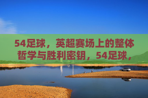 54足球,英超赛场上的整体哲学与胜利密钥,54足球,英超赛场的整体哲学与胜利密钥