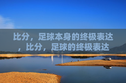 比分，足球本身的终极表达，比分，足球的终极表达