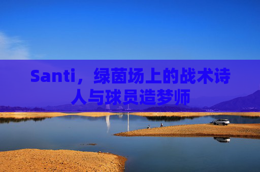 Santi,绿茵场上的战术诗人与球员造梦师