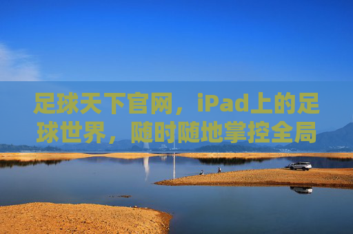 足球天下官网,iPad上的足球世界,随时随地掌控全局,足球天下官网,iPad足球世界,随时随地掌控全局