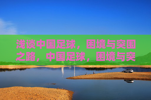 浅谈中国足球，困境与突围之路，中国足球，困境与突围之路