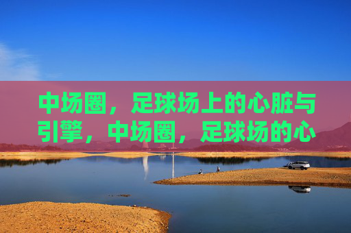 中场圈,足球场上的心脏与引擎,中场圈,足球场的心脏与引擎