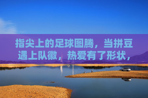指尖上的足球图腾,当拼豆遇上队徽,热爱有了形状,拼豆队徽,指尖上的足球热爱图腾