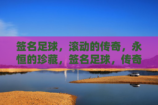 签名足球,滚动的传奇,永恒的珍藏,签名足球,传奇滚动,永恒珍藏