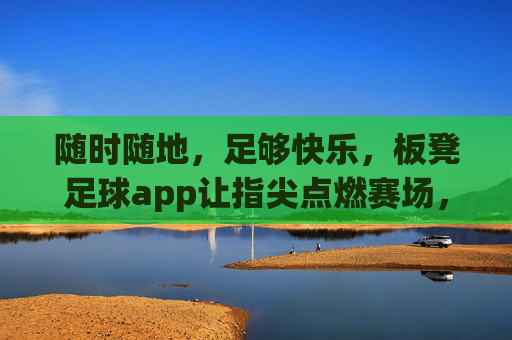 随时随地,足够快乐,板凳足球app让指尖点燃赛场,板凳足球app,指尖点燃赛场,随时随地够快乐