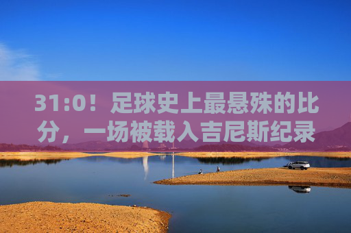 31:0!足球史上最悬殊的比分,一场被载入吉尼斯纪录的屠杀,31:0!足球史上最悬殊比分,吉尼斯纪录的屠杀