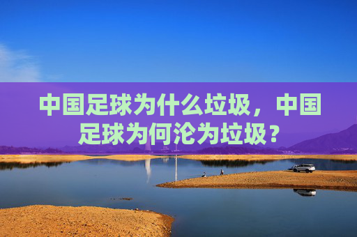 中国足球为什么垃圾，中国足球为何沦为垃圾？