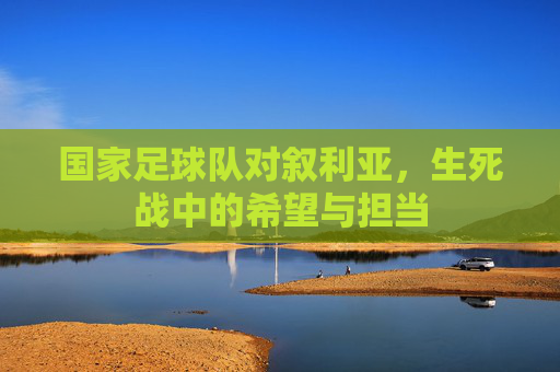 国家足球队对叙利亚,生死战中的希望与担当