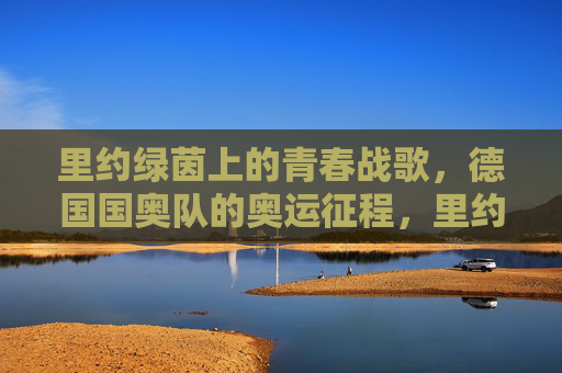 里约绿茵上的青春战歌,德国国奥队的奥运征程,里约绿茵青春战歌,德国国奥队奥运征程