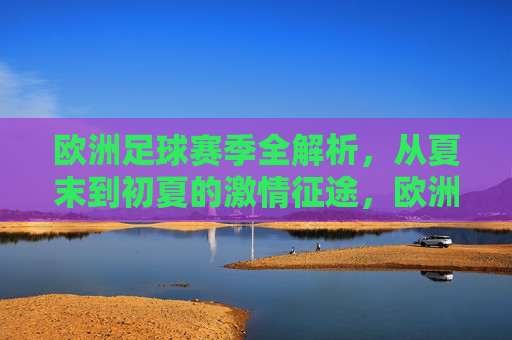 欧洲足球赛季全解析,从夏末到初夏的激情征途,欧洲足球赛季全解析,夏末至初夏的激情征途