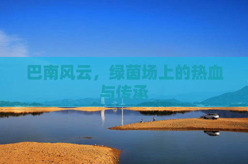 巴南风云,绿茵场上的热血与传承