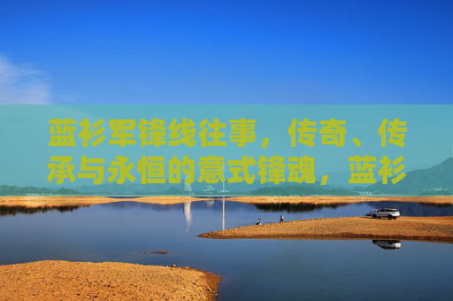 蓝衫军锋线往事,传奇、传承与永恒的意式锋魂,蓝衫军锋线传奇,永恒的意式锋魂