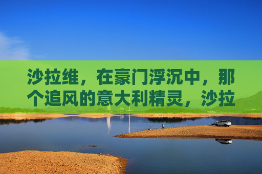 沙拉维,在豪门浮沉中,那个追风的意大利精灵,沙拉维,豪门浮沉中的意大利追风精灵