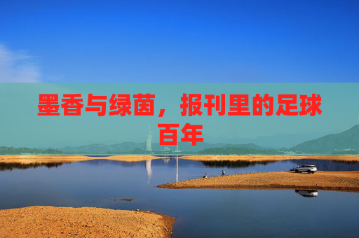 墨香与绿茵,报刊里的足球百年