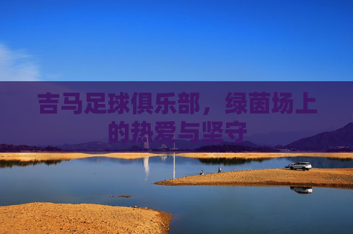 吉马足球俱乐部,绿茵场上的热爱与坚守