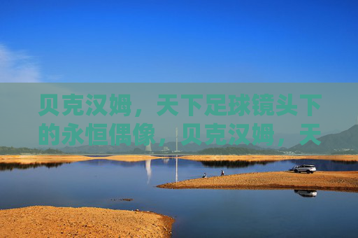 贝克汉姆,天下足球镜头下的永恒偶像,贝克汉姆,天下足球镜头下的永恒偶像