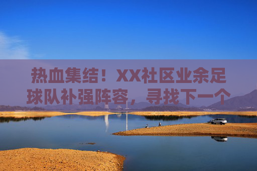 热血集结!XX社区业余足球队补强阵容,寻找下一个球场战友!热血集结!XX社区业余足球队补强阵容,寻找球场战友!