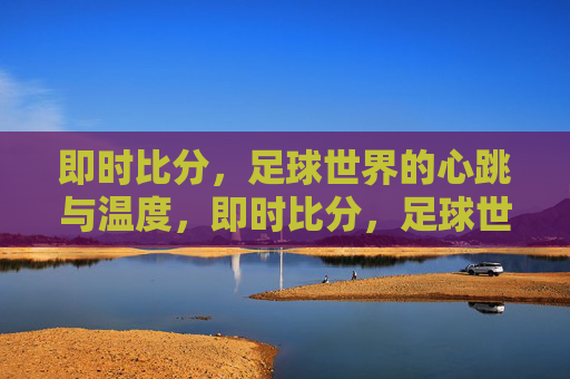 即时比分，足球世界的心跳与温度，即时比分，足球世界的心跳与温度