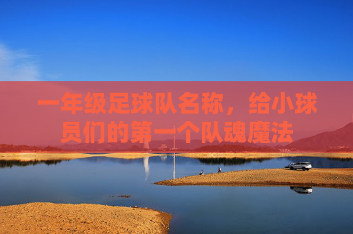 一年级足球队名称,给小球员们的第一个队魂魔法