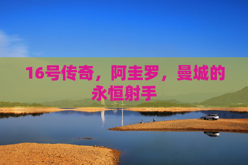 16号传奇,阿圭罗,曼城的永恒射手