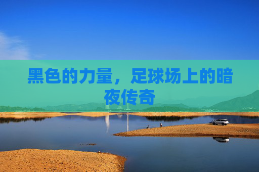 黑色的力量,足球场上的暗夜传奇