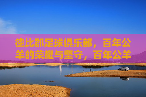 德比郡足球俱乐部,百年公羊的荣耀与坚守,百年公羊,德比郡的荣耀与坚守