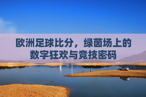 欧洲足球比分,绿茵场上的数字狂欢与竞技密码