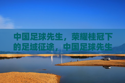 中国足球先生，荣耀桂冠下的足域征途，中国足球先生，荣耀足域征途