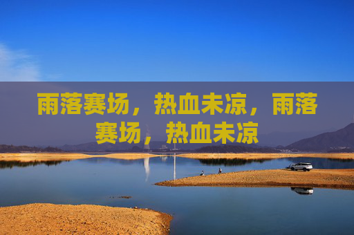 雨落赛场，热血未凉，雨落赛场，热血未凉