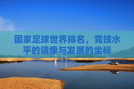 国家足球世界排名,竞技水平的镜像与发展的坐标