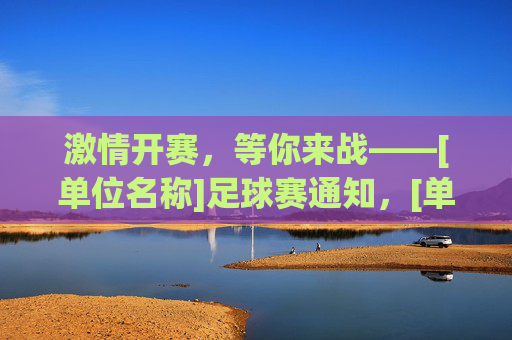 激情开赛，等你来战——[单位名称]足球赛通知，[单位名称]足球赛激情开赛，等你来战