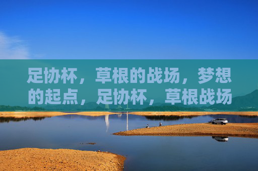 足协杯,草根的战场,梦想的起点,足协杯,草根战场,梦想起点