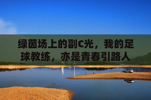 绿茵场上的副C光,我的足球教练,亦是青春引路人
