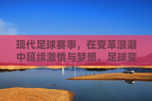 现代足球赛事，在变革浪潮中延续激情与梦想，足球变革浪潮，激情与梦想的延续