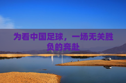 为看中国足球,一场无关胜负的奔赴