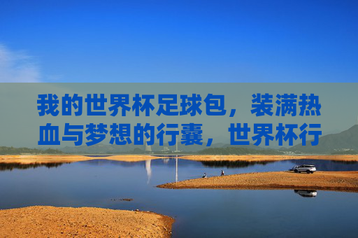 我的世界杯足球包，装满热血与梦想的行囊，世界杯行囊，装满热血与梦想